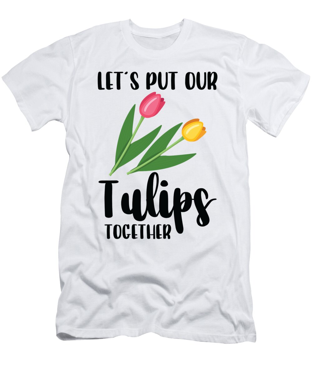Lets Put Our Tulips Flowers Gardener Gardening Toms Store T-Shirt
