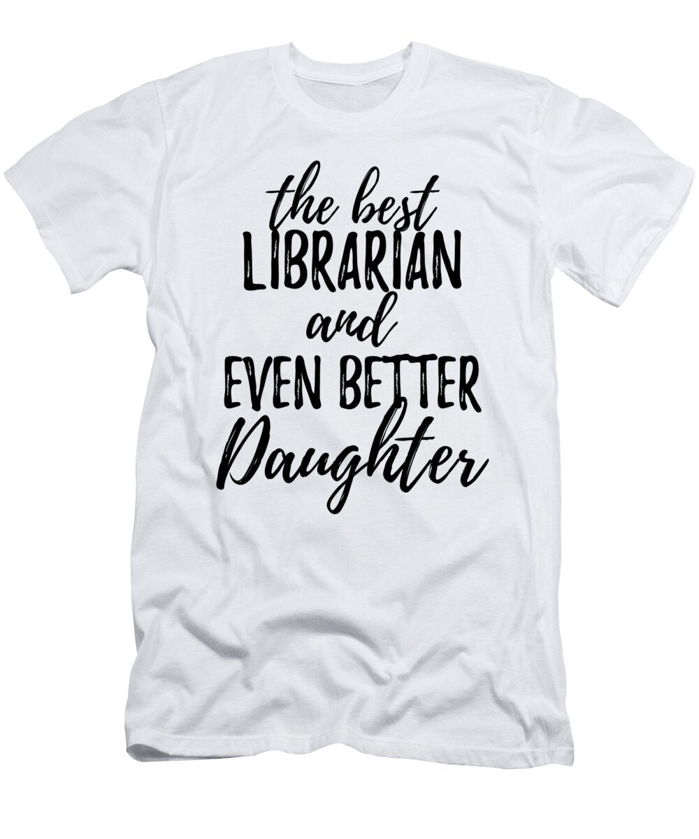 Librarian Daughter Funny Gift Idea for Girl Gag Inspiring Joke the Best and Even Better Funny Gift Ideas T-Shirt