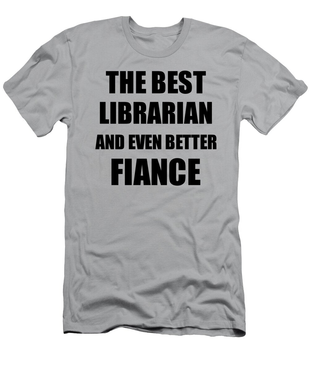 Librarian Fiance Funny Gift Idea for Betrothed Gag Inspiring Joke the Best and Even Better Funny Gift Ideas T-Shirt