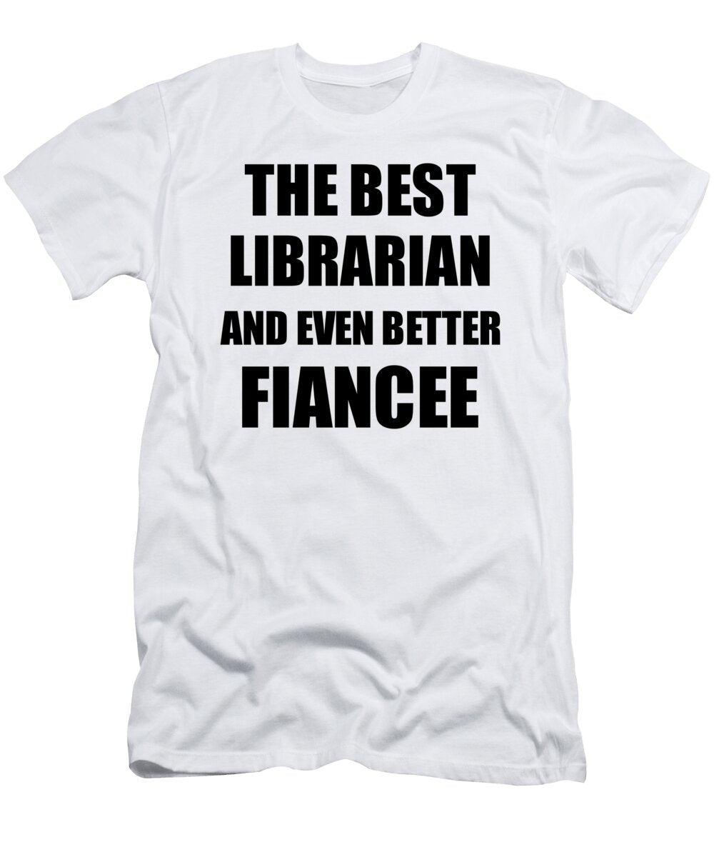 Librarian Fiancee Funny Gift Idea for Her Betrothed Gag Inspiring Joke the Best and Even Better Funny Gift Ideas T-Shirt