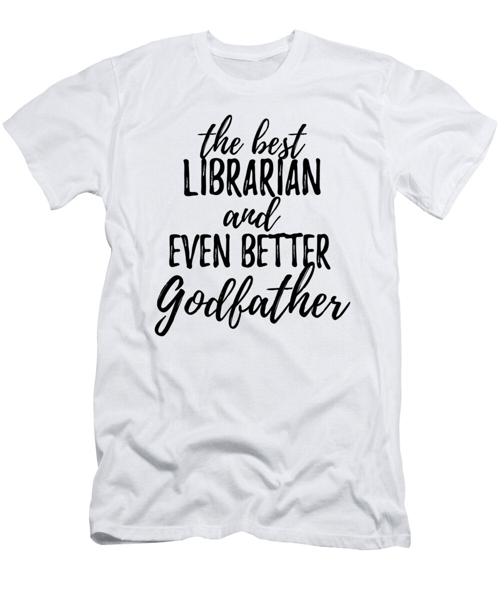Librarian Godfather Funny Gift Idea for Godparent Gag Inspiring Joke the Best and Even Better Funny Gift Ideas T-Shirt