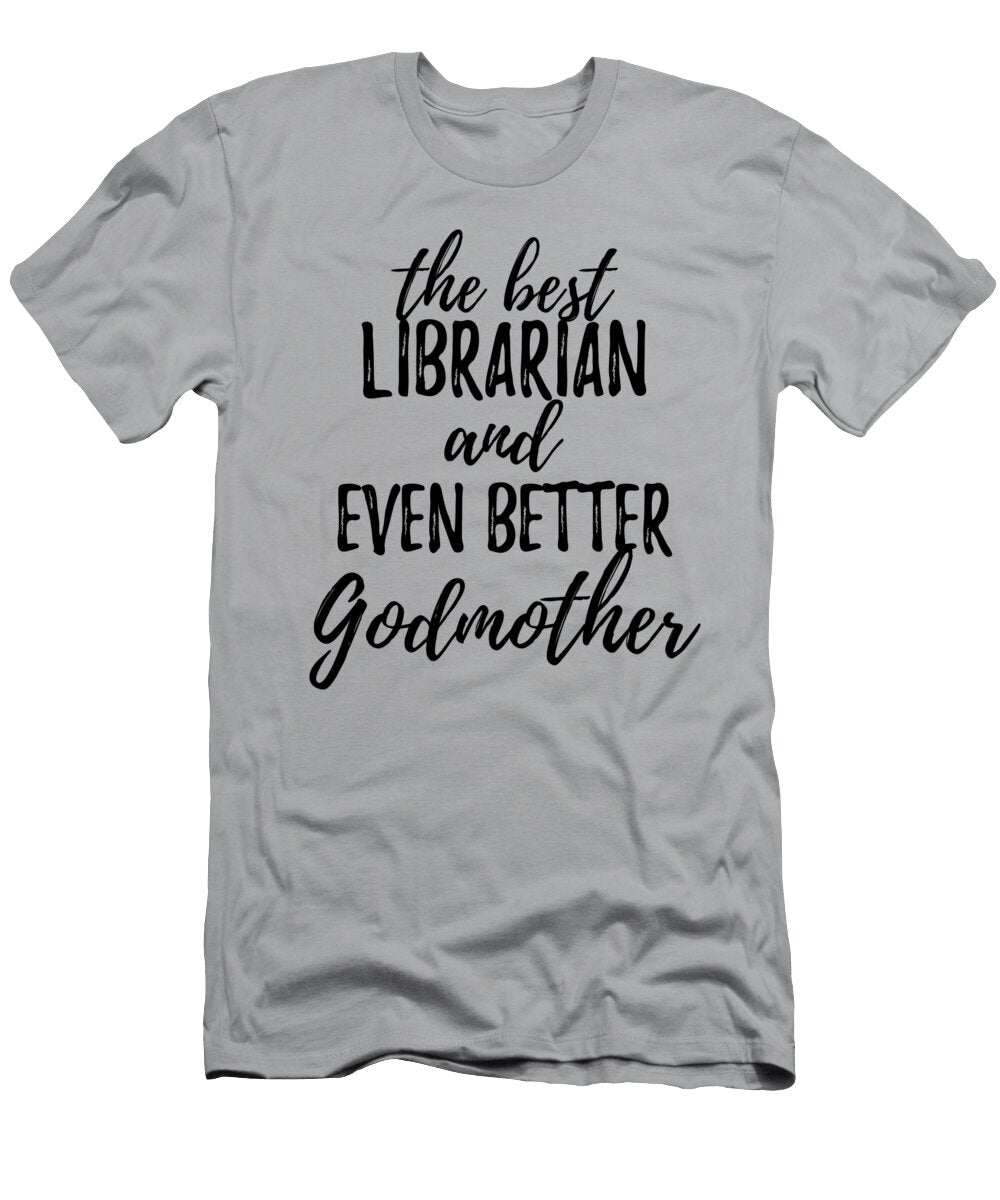 Librarian Godmother Funny Gift Idea for Godparent Gag Inspiring Joke the Best and Even Better Funny Gift Ideas T-Shirt