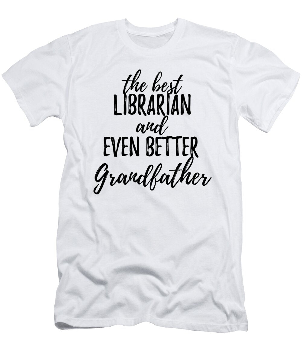 Librarian Grandfather Funny Gift Idea for Grandpa Gag Inspiring Joke the Best and Even Better Funny Gift Ideas T-Shirt