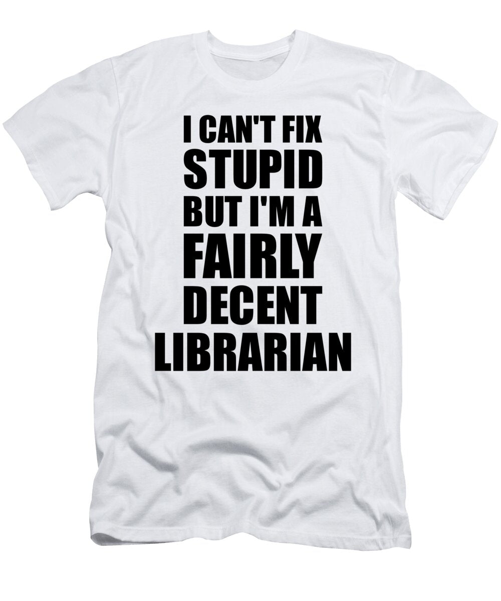 Librarian I Cant Fix Stupid Funny Coworker Gift Funny Gift Ideas T-Shirt