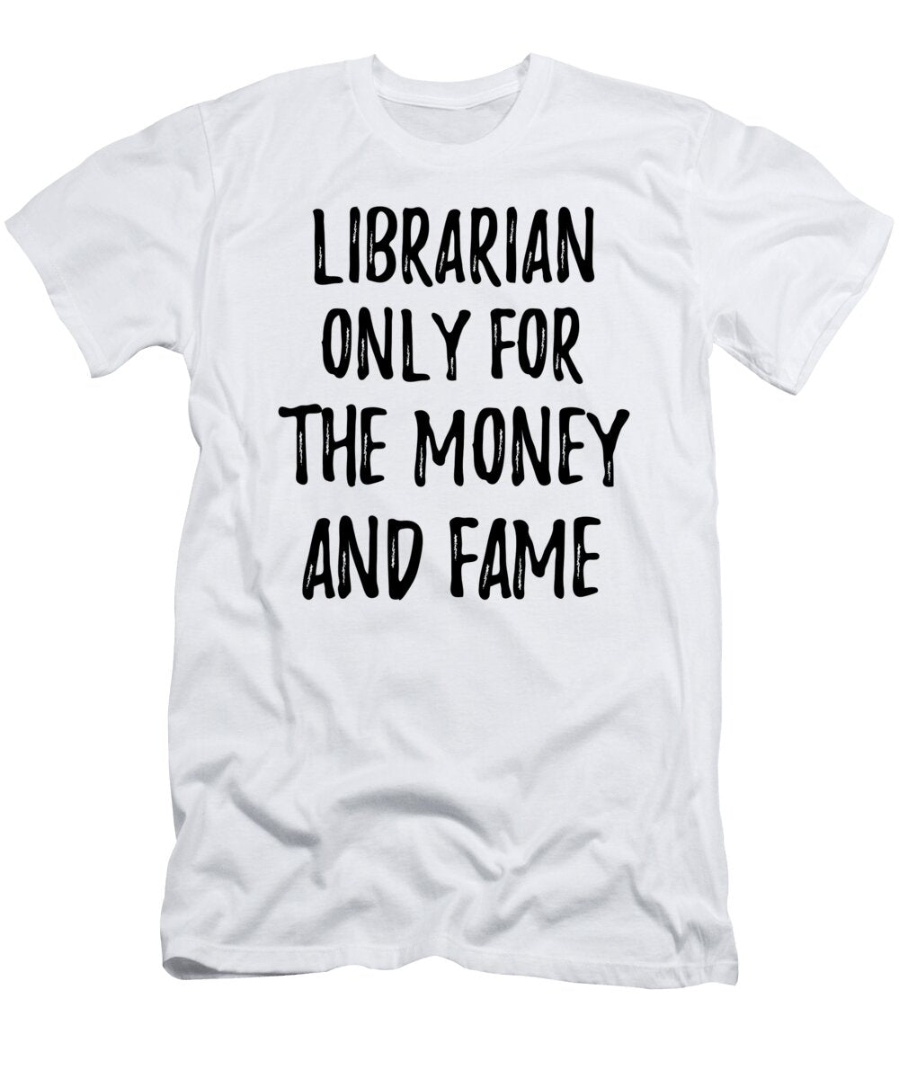 Librarian Only for the Money and Fame Funny Gift Ideas T-Shirt