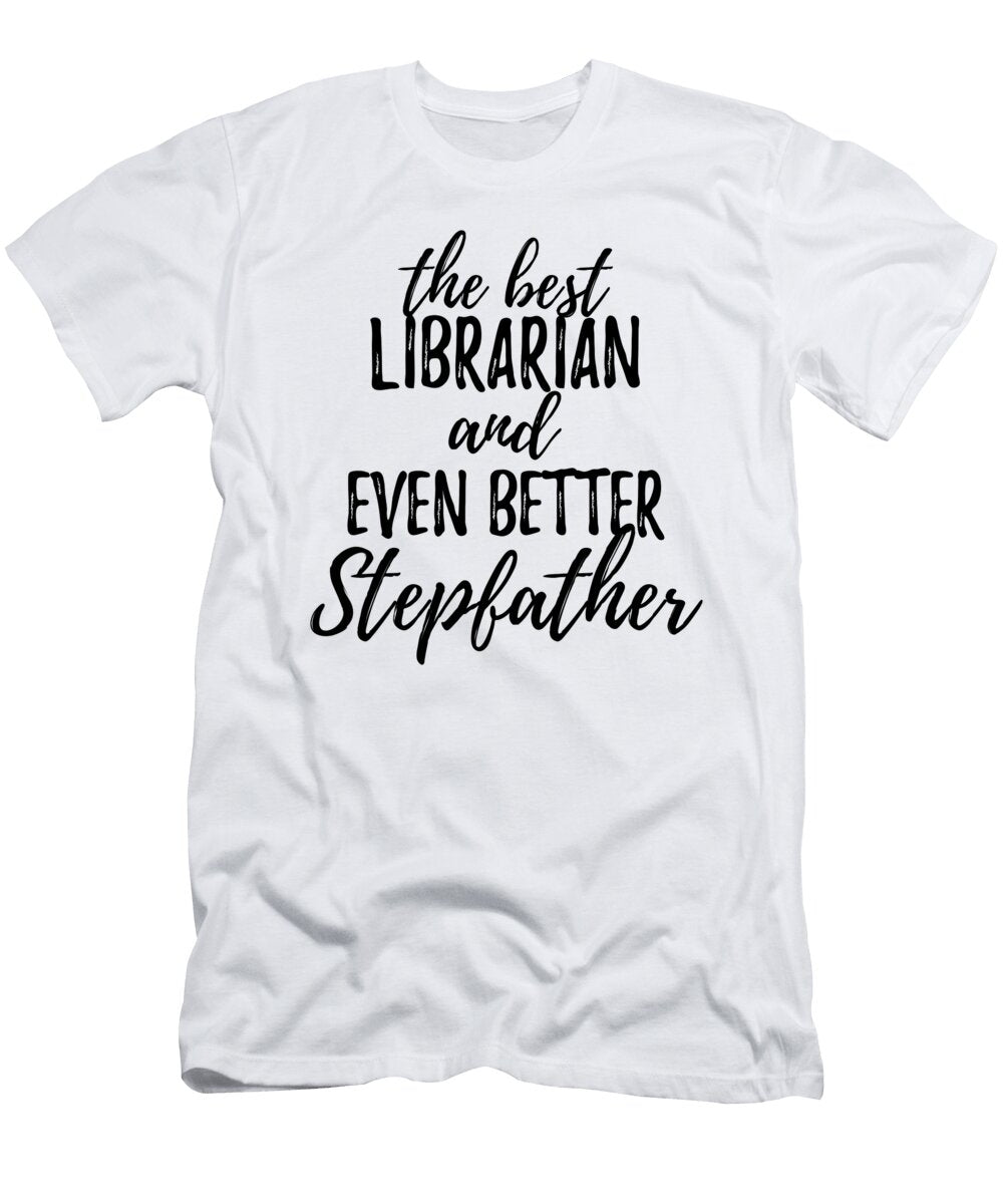 Librarian Stepfather Funny Gift Idea for Stepdad Gag Inspiring Joke the Best and Even Better Funny Gift Ideas T-Shirt
