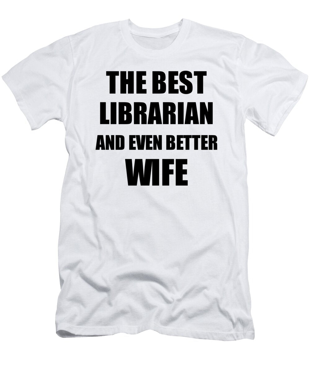 Librarian Wife Funny Gift Idea for Spouse Gag Inspiring Joke the Best and Even Better Funny Gift Ideas T-Shirt