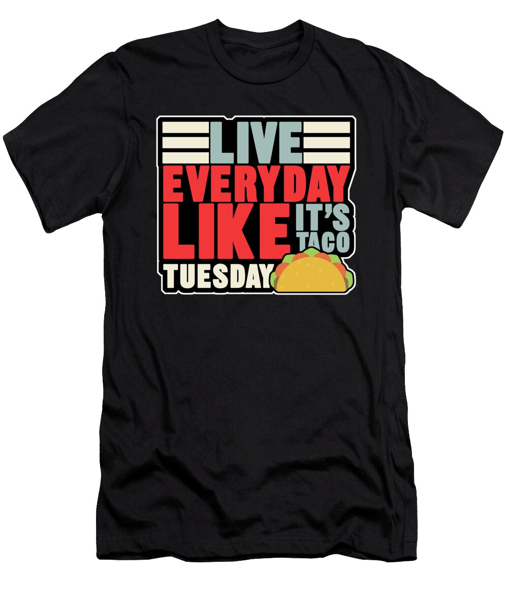 Live Everyday Like Its Taco Tuesday Mexican Food Nachos Recipe Food Lovers Gift Thomas Larch T-Shirt