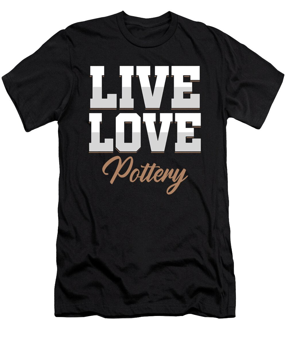 Live Love Pottery Ceramics Clay Hobby Art Job Gift Thomas Larch T-Shirt