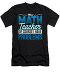 Math Teacher of Course I Have Problems Math Humor Kanig Designs T-Shirt