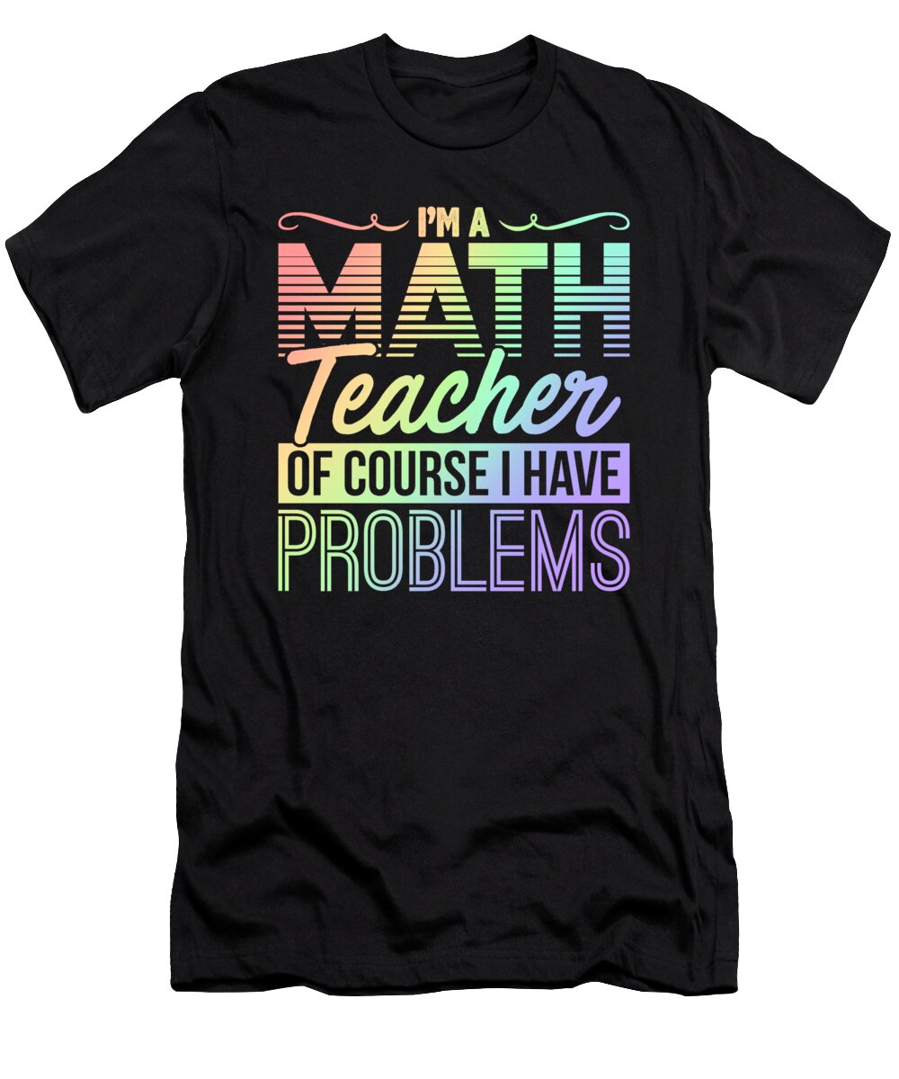 Math Teacher of Course I Have Problems Mathemetician Math Nerd Kanig Designs T-Shirt