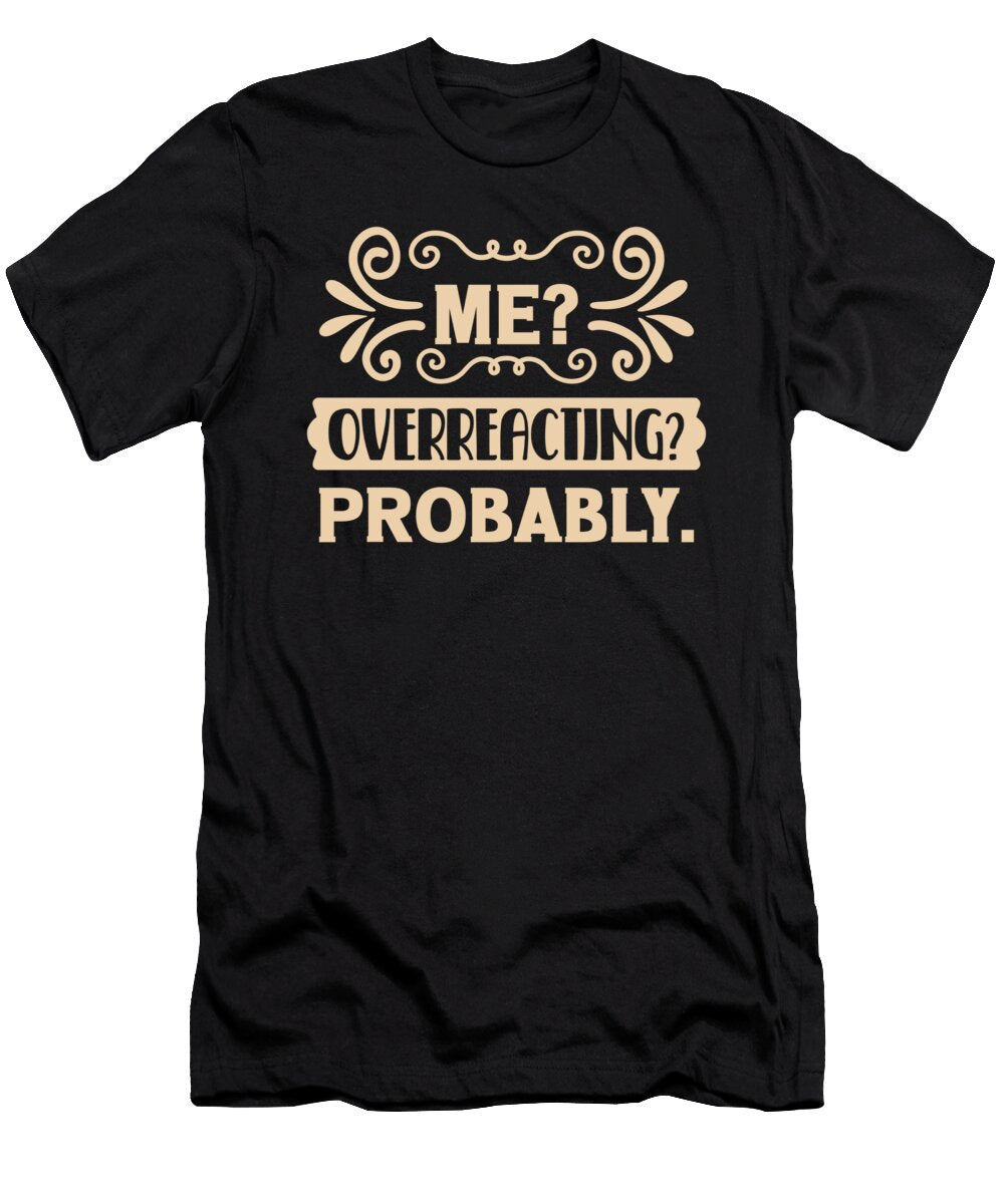 Me Overreacting Probably Funny Sarcastic Organicfoodempire T-Shirt