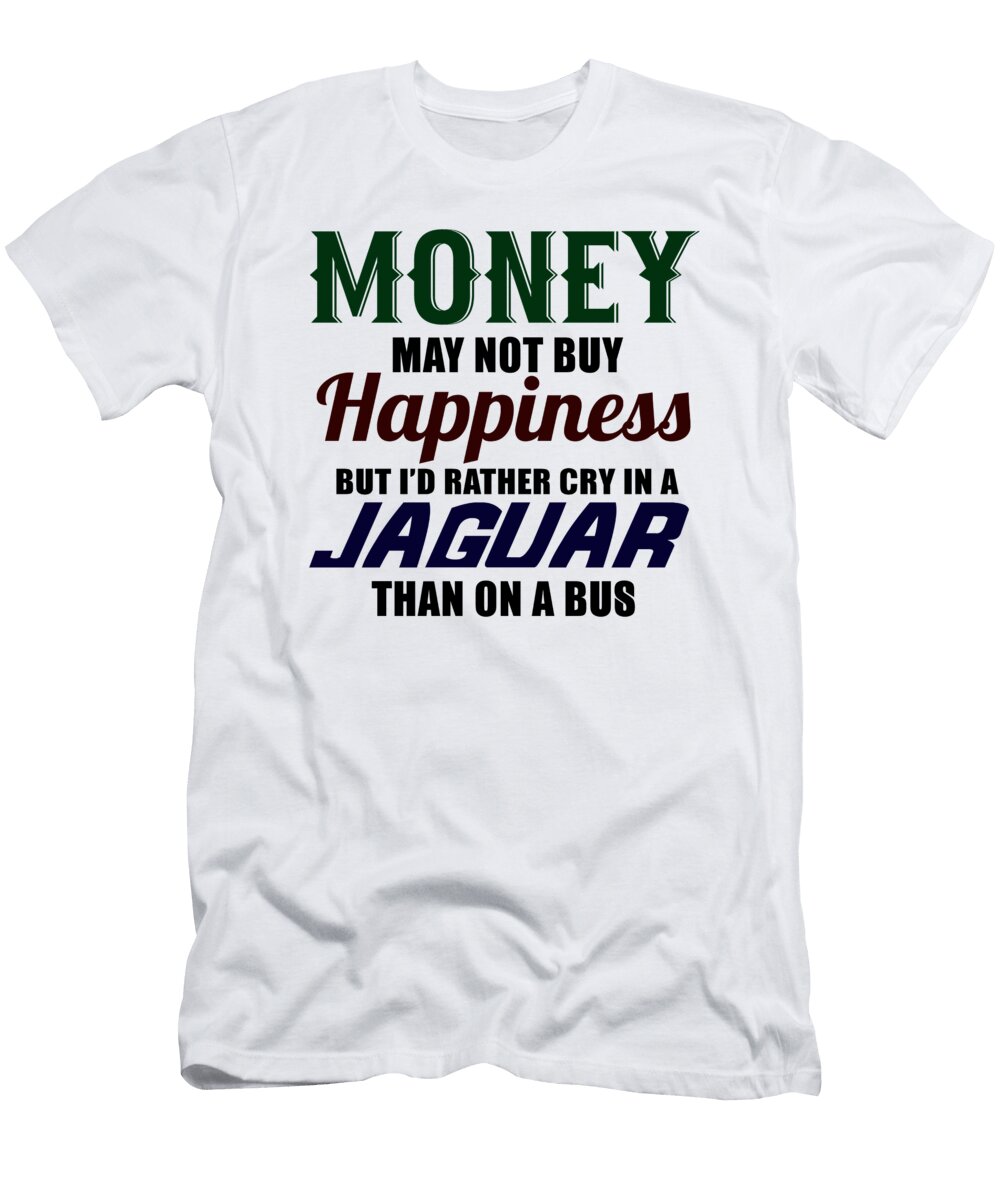 Money May Not Buy Happiness But Id Rather Cry in a Jaguar Than on a Bus Jacob Zelazny T-Shirt