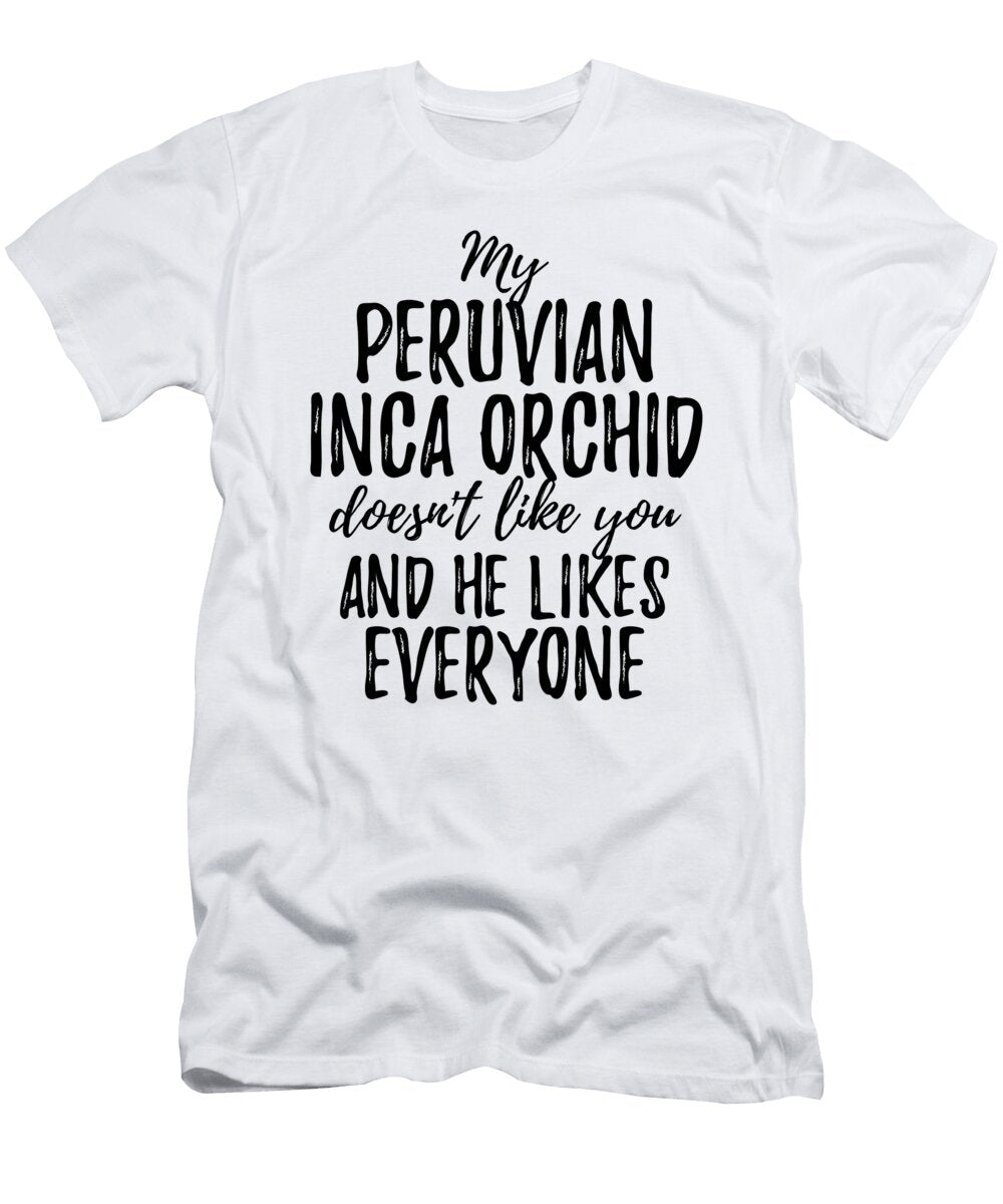 My Peruvian Inca Orchid Doesnt Like You and He Likes Everyone Funny Gift Ideas T-Shirt