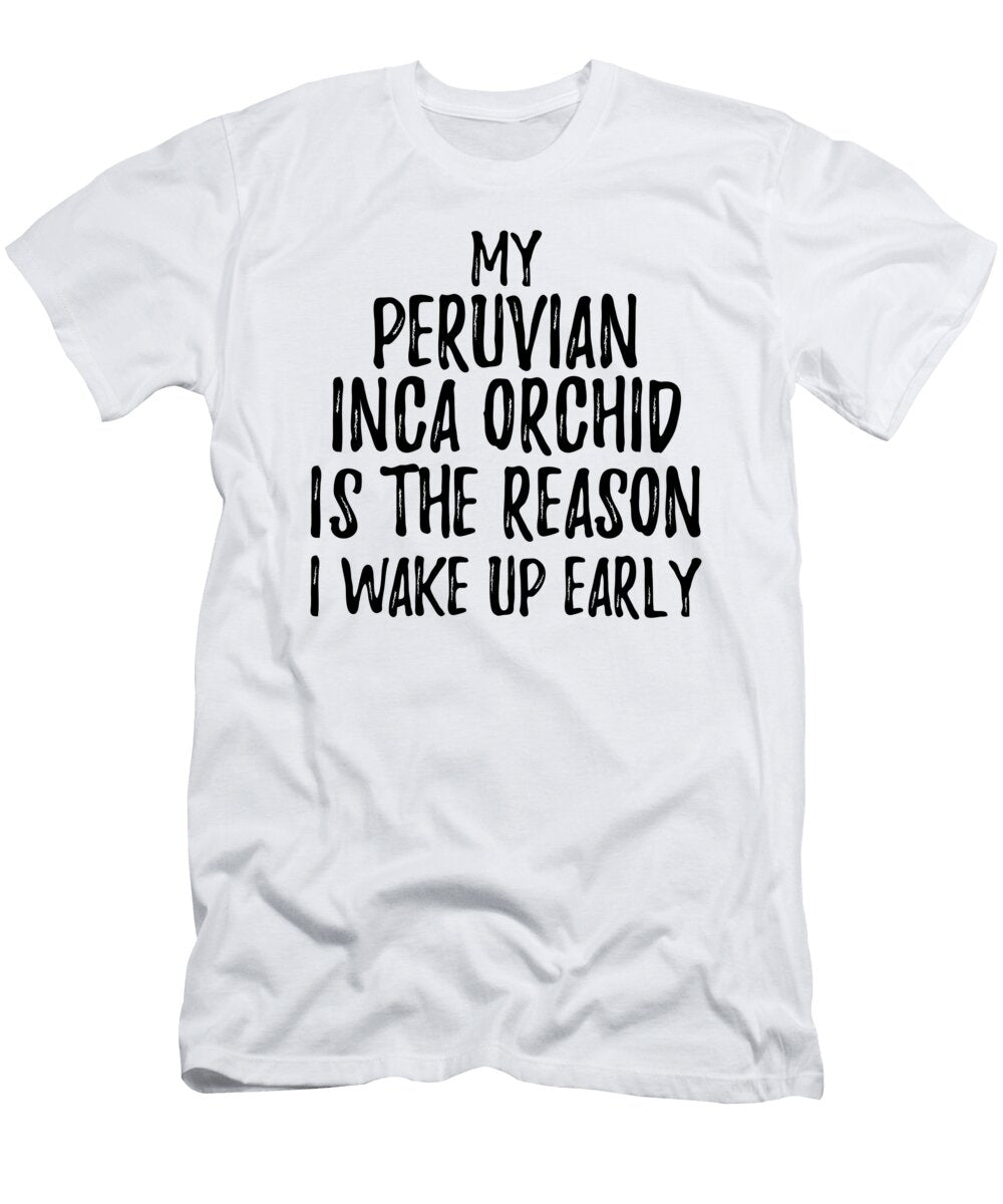 My Peruvian Inca Orchid Is the Reason I Wake Up Early Funny Gift Ideas T-Shirt
