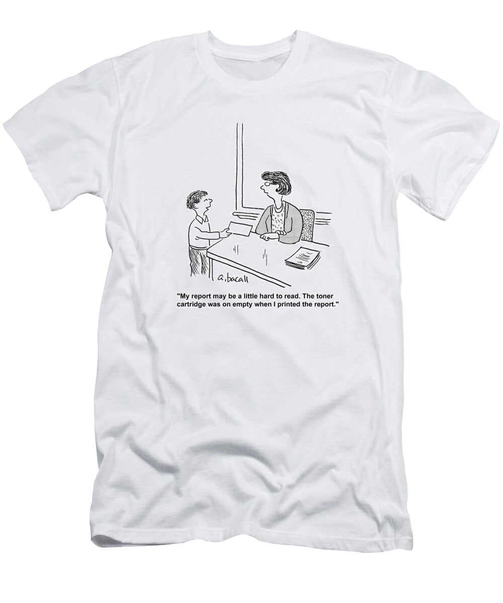 My Report May Be a Little Hard to Read the Toner Cartridge Aaron Bacall No Index T-Shirt
