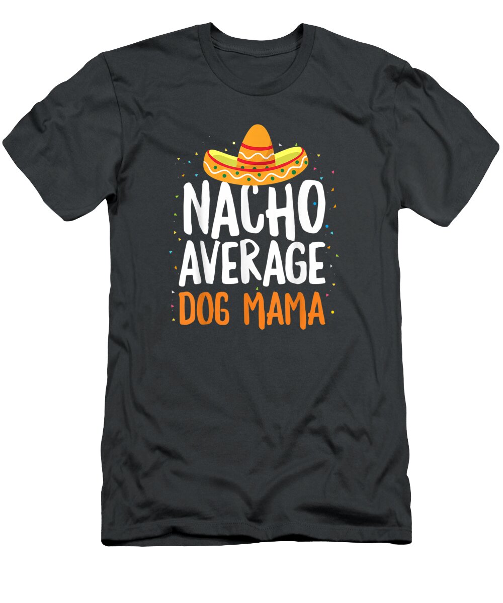 Nacho Average Dog Mama Mothers Day Cinco De Mayo Mexican Cinco De Mayo Noor5avarr T-Shirt