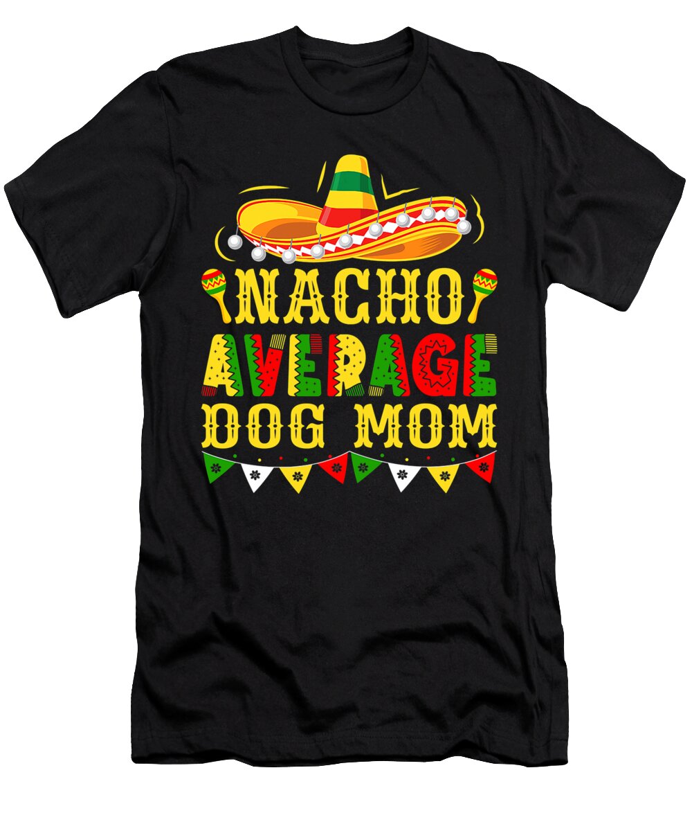 Nacho Average Dog Mom Mexican Cinco De Mayo Dogs Yah Lishr T-Shirt