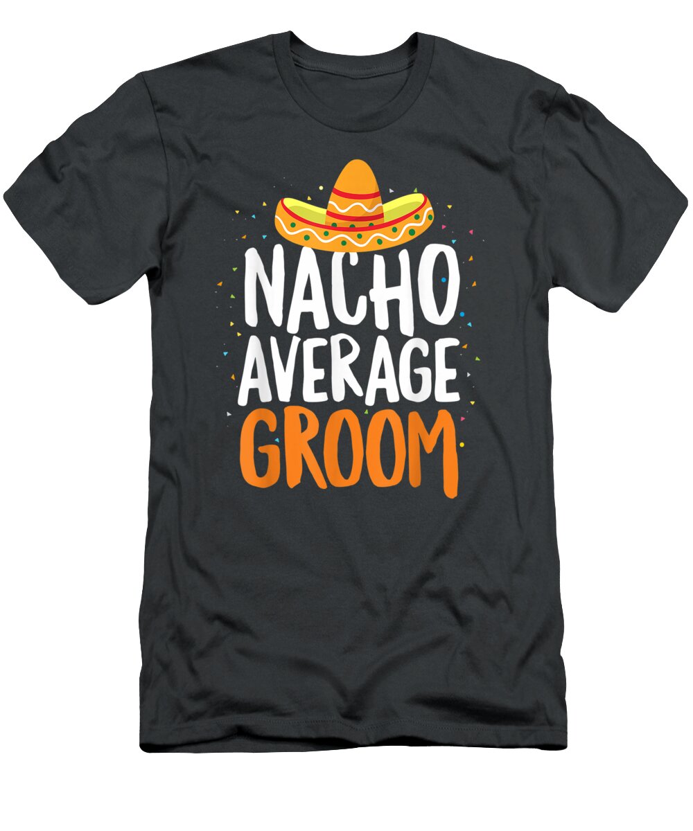 Nacho Average Groom Cinco De Mayo Funny Mexican Latin Melodp Jeff T-Shirt
