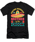Nacho Average Mother of Groom Cinco De Mayo Mexican Wedding Dhbubble T-Shirt