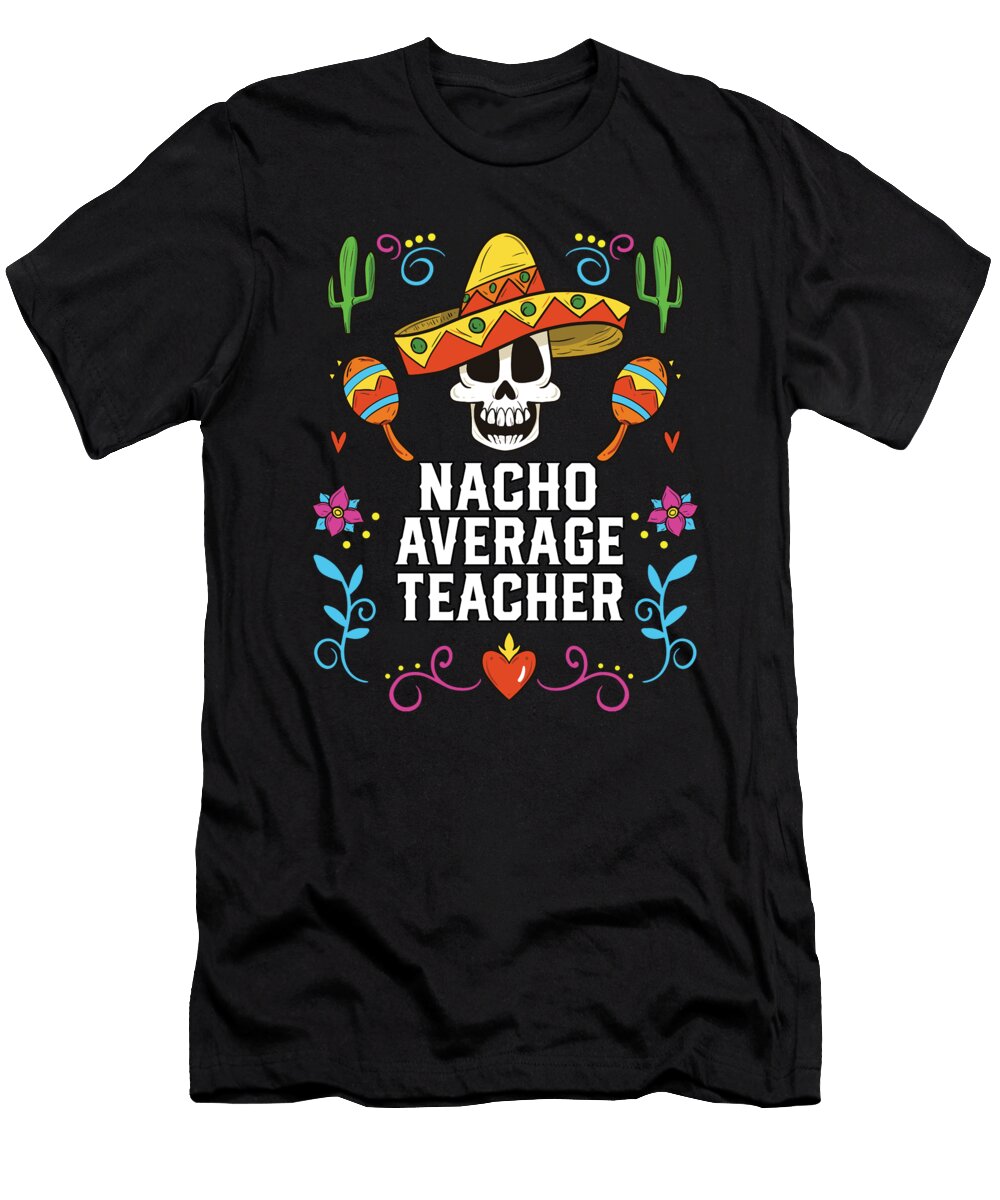 Nacho Average Teacher Mexican Food Fathers Day Mexico Maximus Designs T-Shirt