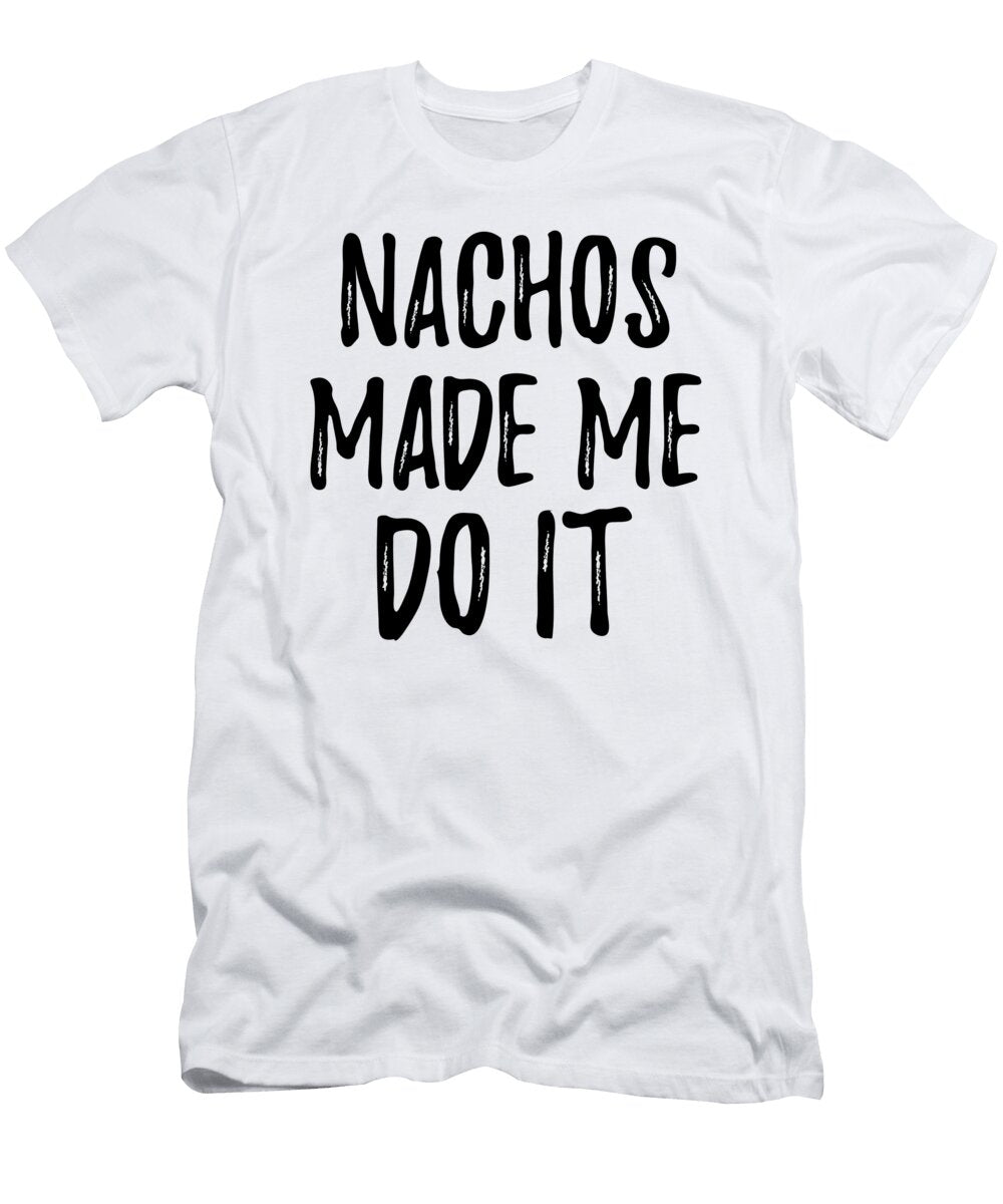 Nachos Made Me Do It Funny Foodie Present Idea Funny Gift Ideas T-Shirt