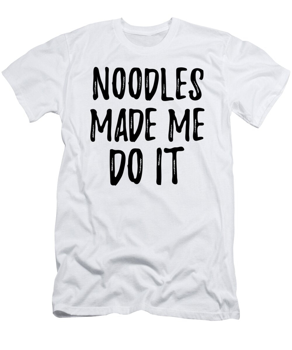 Noodles Made Me Do It Funny Foodie Present Idea Funny Gift Ideas T-Shirt