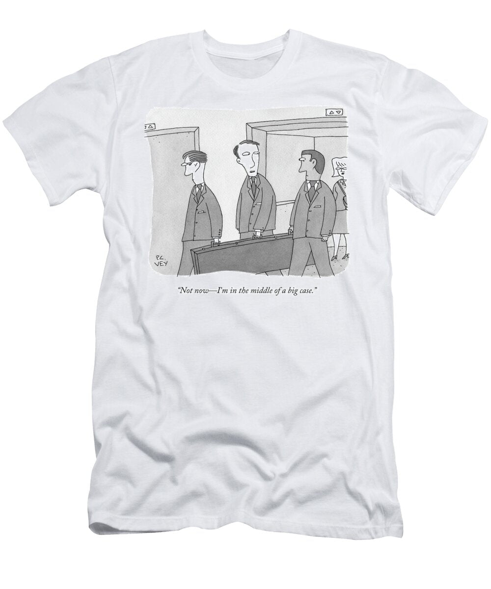 Not Now Im in the Middle of a Big Case P C Vey T-Shirt