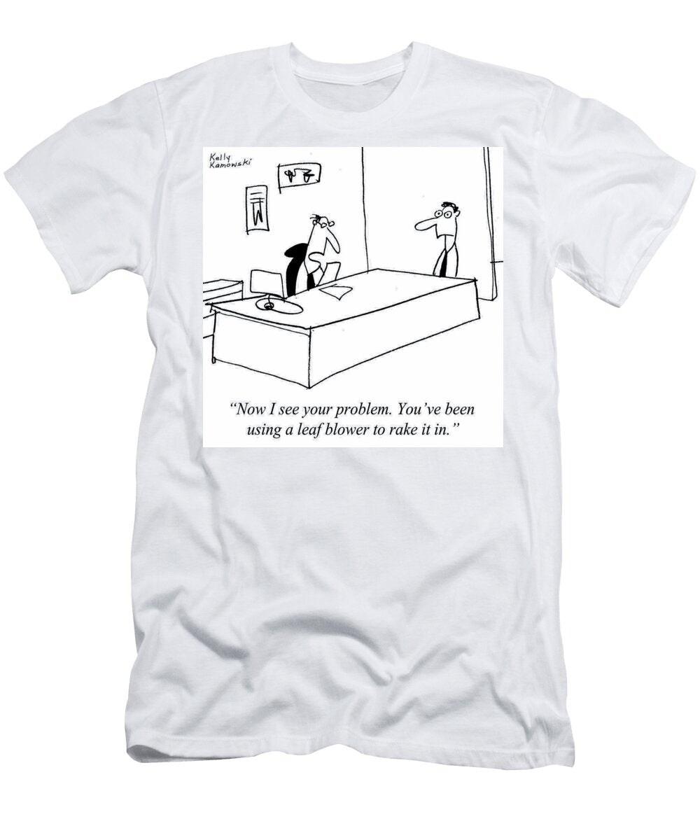 Now I See Your Problem Youve Been Using a Leaf Blower Kelly Kamowski T-Shirt