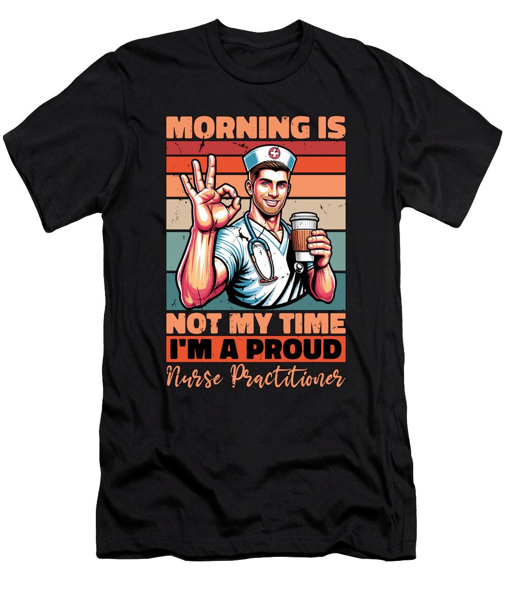 Nurse Practitioner Morning Is Not My Time Medical Tshirtconcepts Marvin Poppe T-Shirt