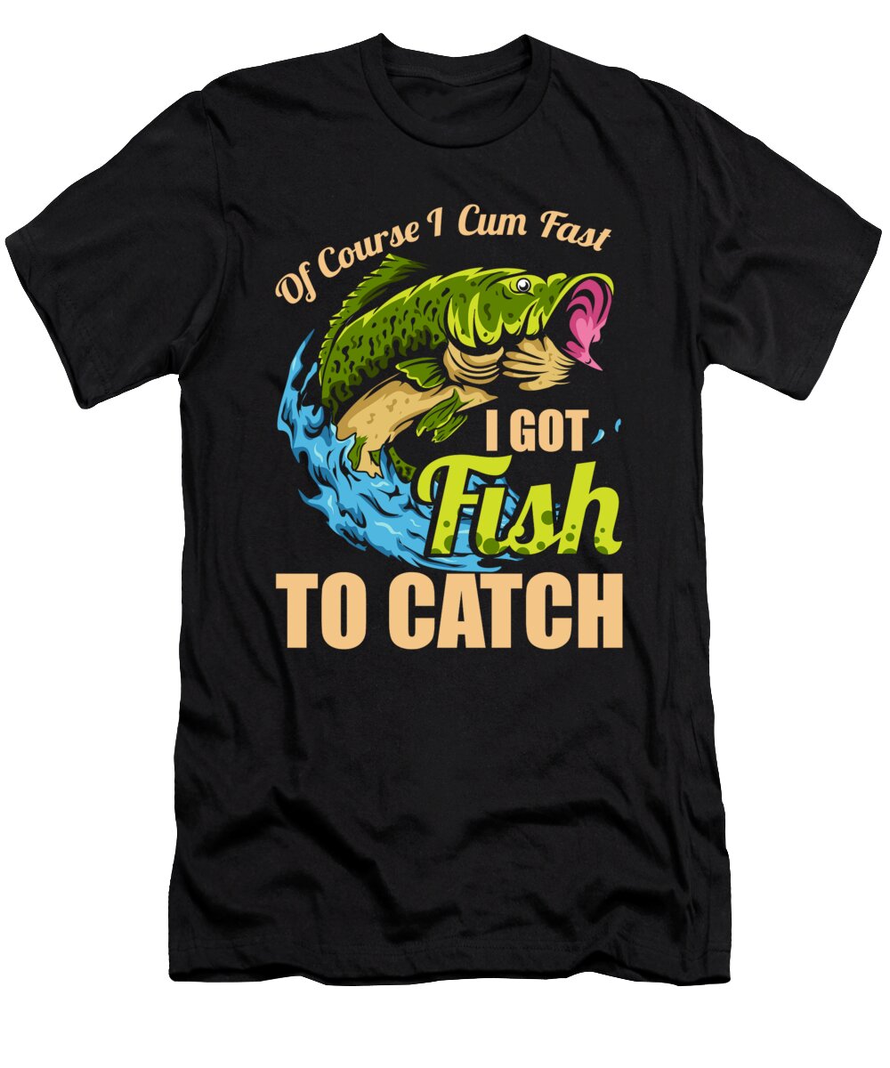 Of Course I Come Fast Got Fish to Catch Fisherman Alessandra Roth T-Shirt