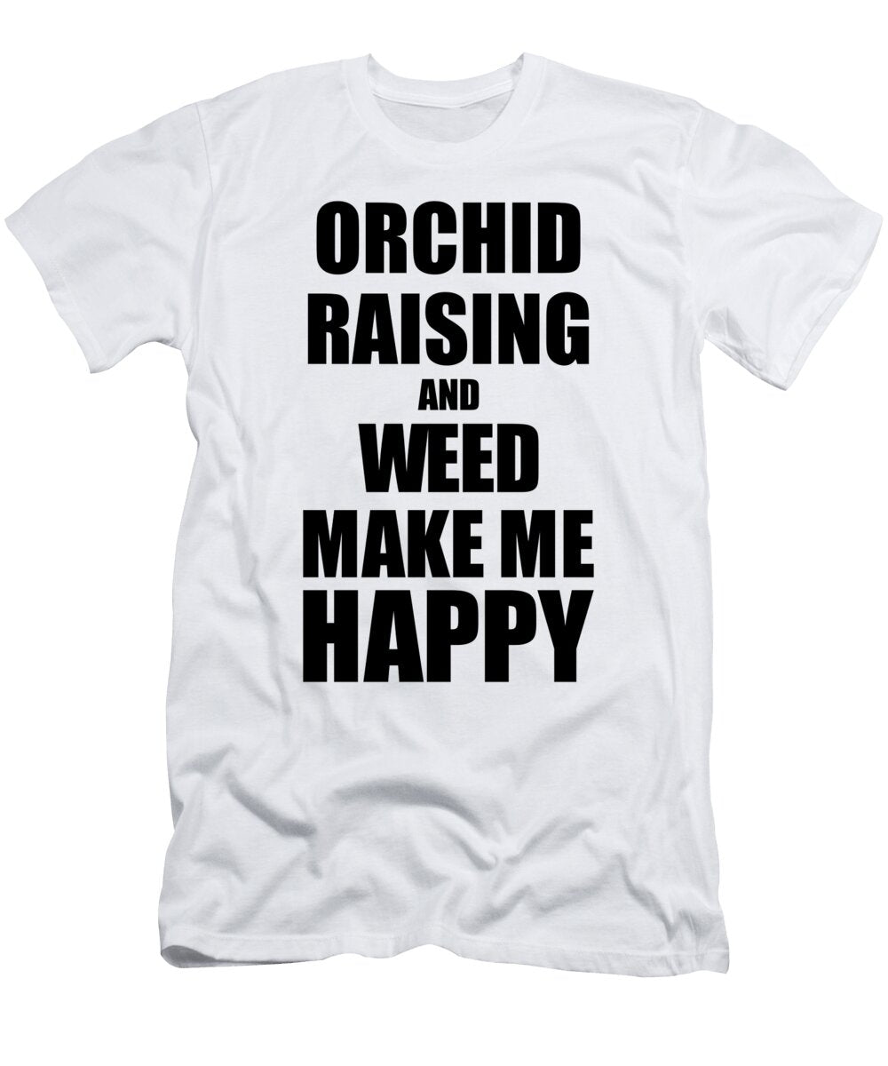 Orchid Raising and Weed Make Me Happy Funny Gift Idea for Hobby Lover Funny Gift Ideas T-Shirt