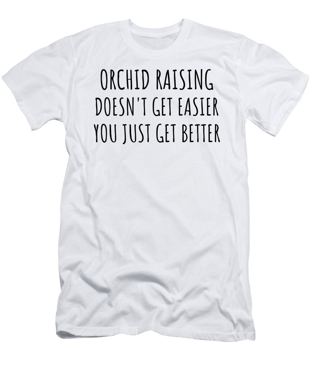 Orchid Raising Doesnt Get Easier You Just Get Better Gift Idea for Hobby Lover Funnygiftscreation T-Shirt