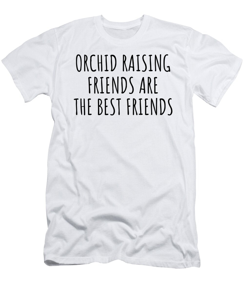 Orchid Raising Friends Are the Best Friends Hobby Lover Gift Funnygiftscreation T-Shirt