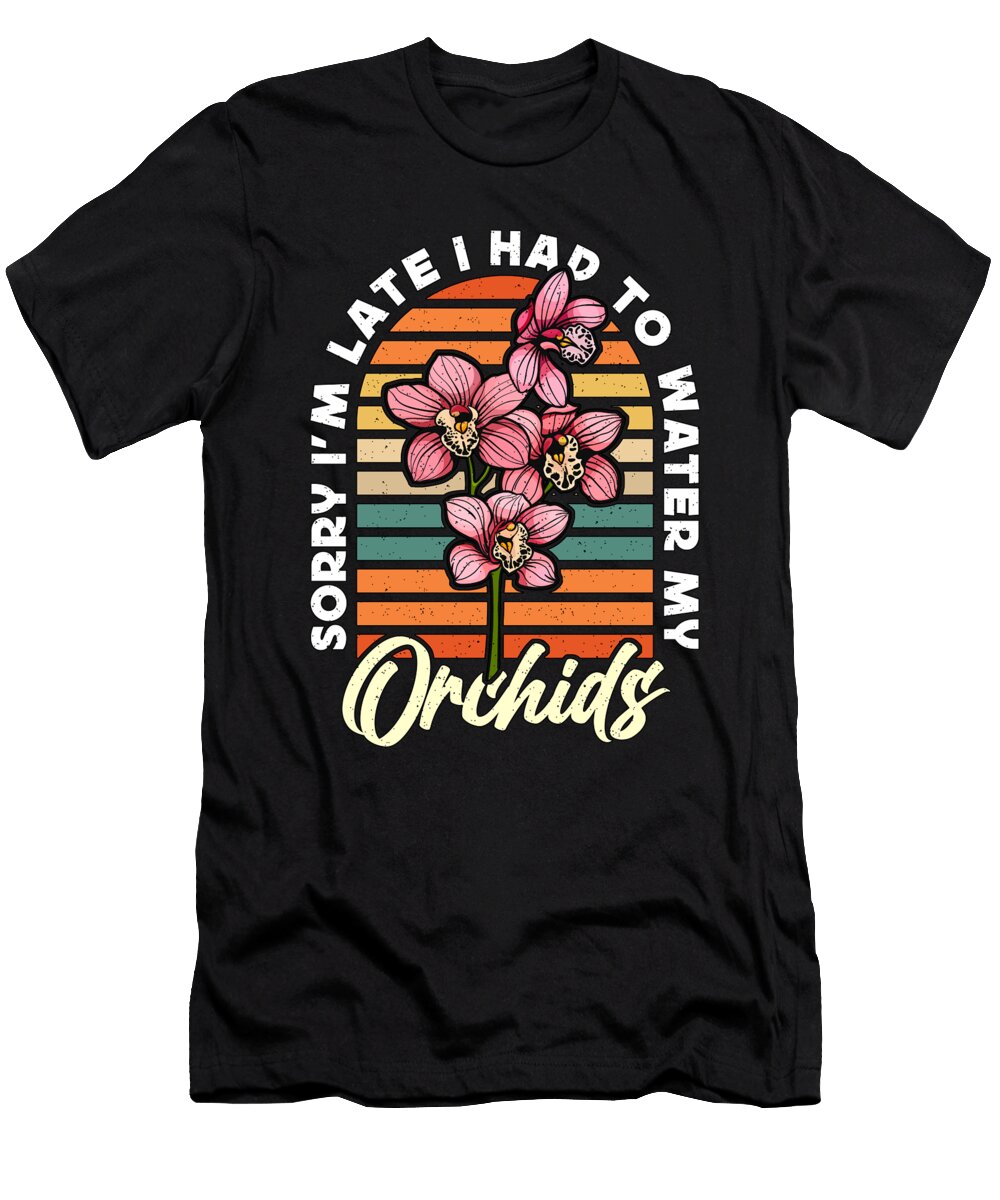 Orchids Sorry Im Late I Had to Water Horticulture Tshirtconcepts Marvin Poppe T-Shirt