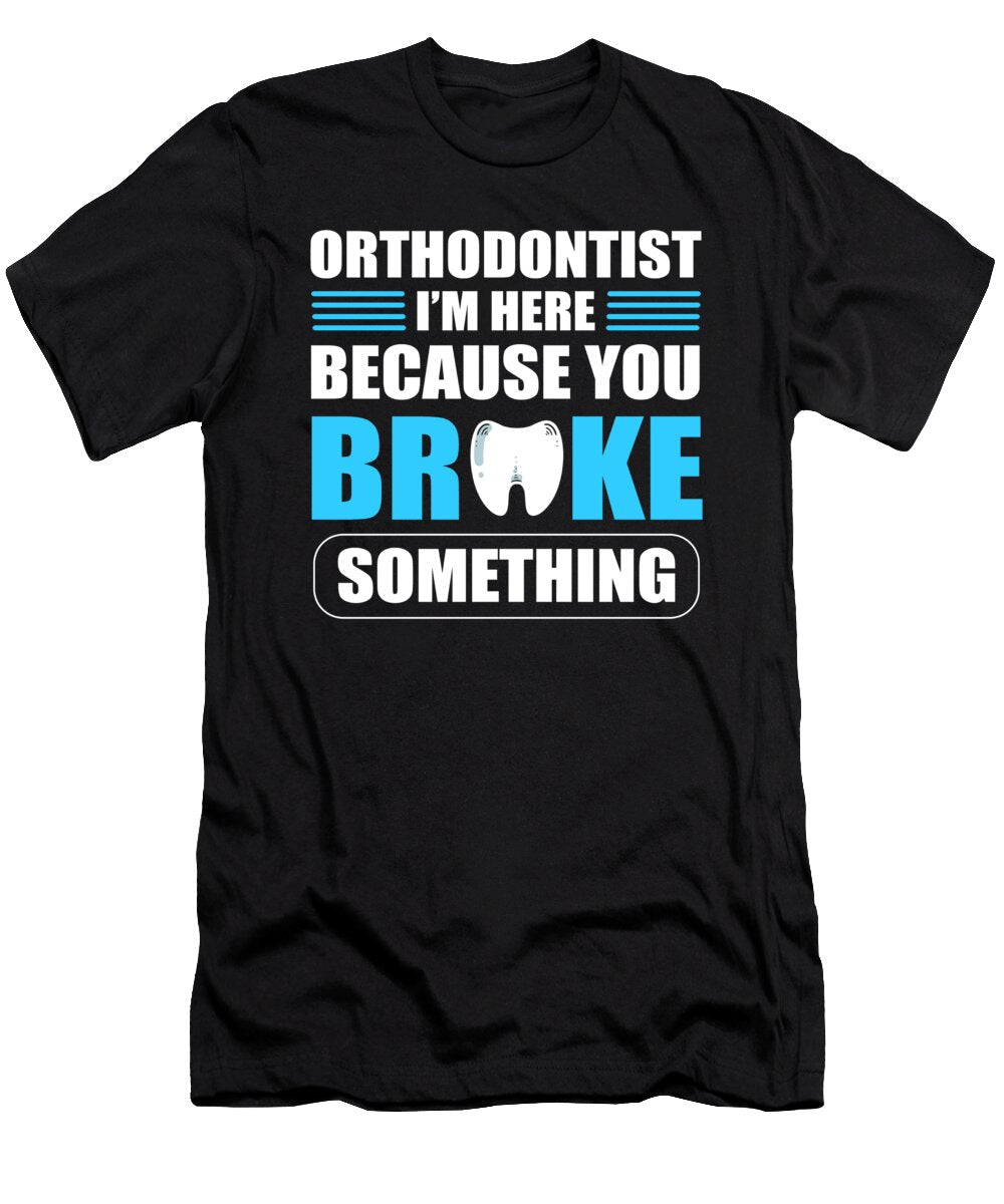 Orthodontist Im Here Because You Broke Something Dentist Alessandra Roth T-Shirt