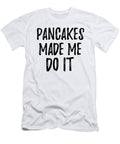 Pancakes Made Me Do It Funny Foodie Present Idea Funny Gift Ideas T-Shirt