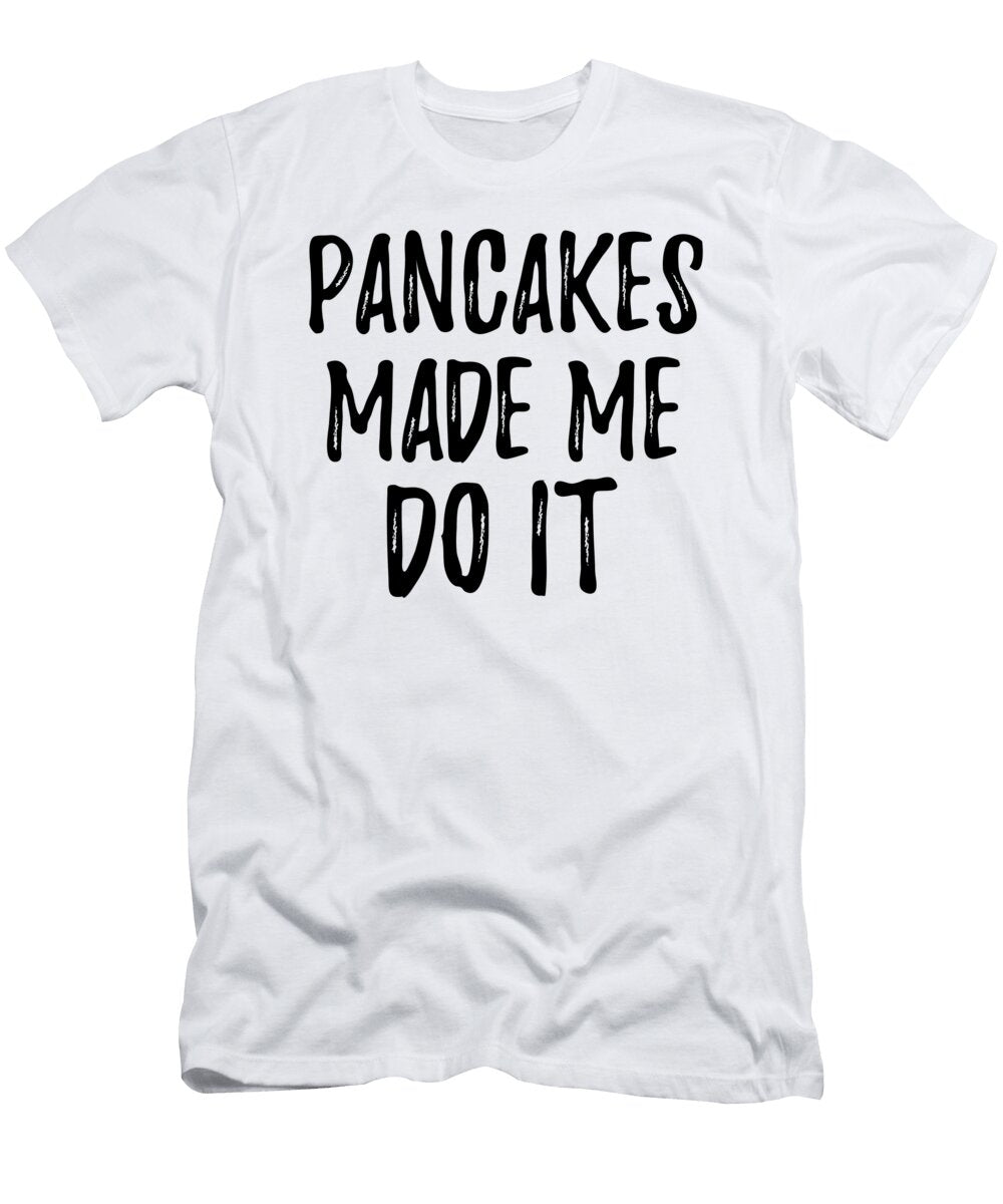 Pancakes Made Me Do It Funny Foodie Present Idea Funny Gift Ideas T-Shirt
