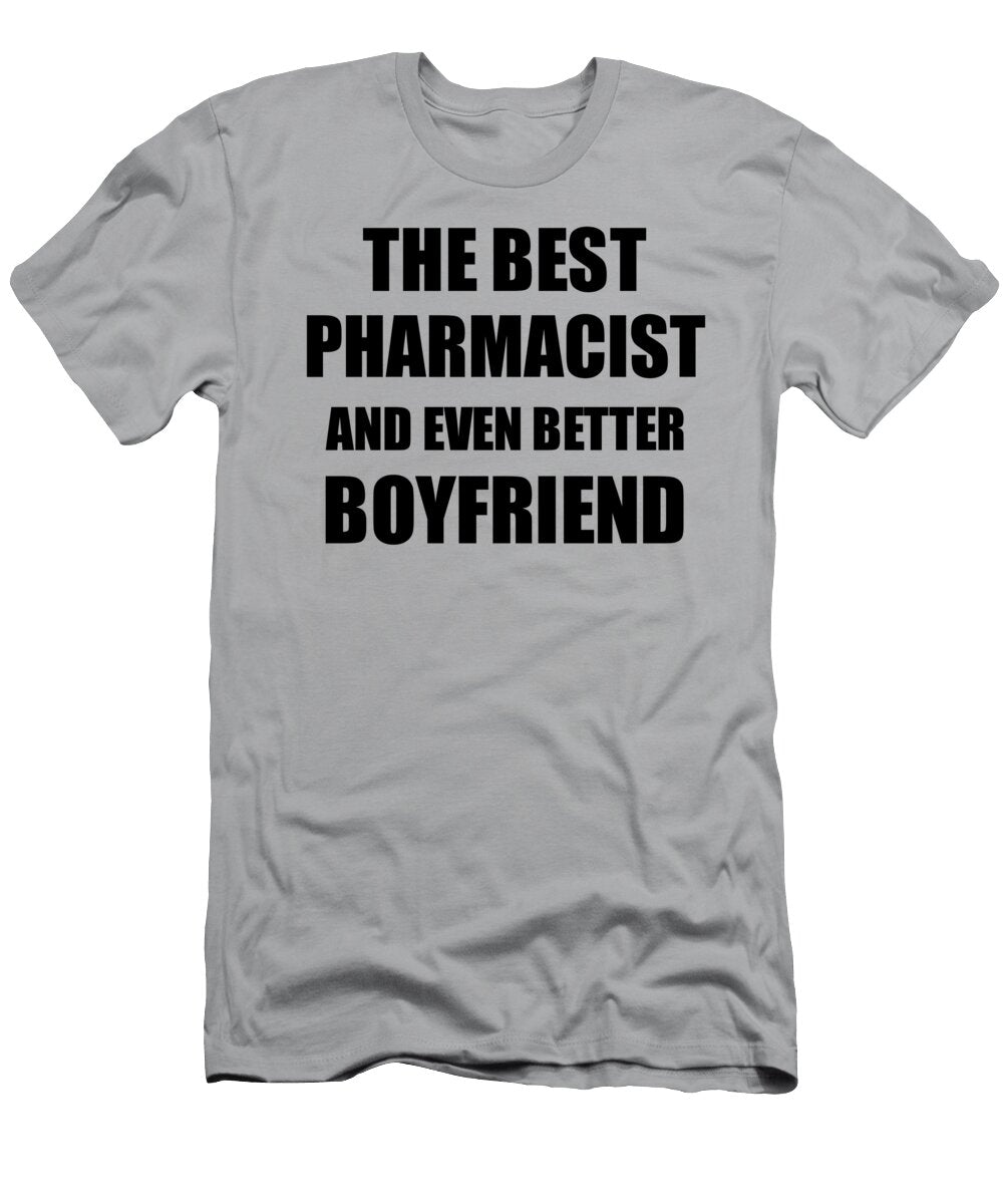 Pharmacist Boyfriend Funny Gift Idea for Bf Gag Inspiring Joke the Best and Even Better Funny Gift Ideas T-Shirt