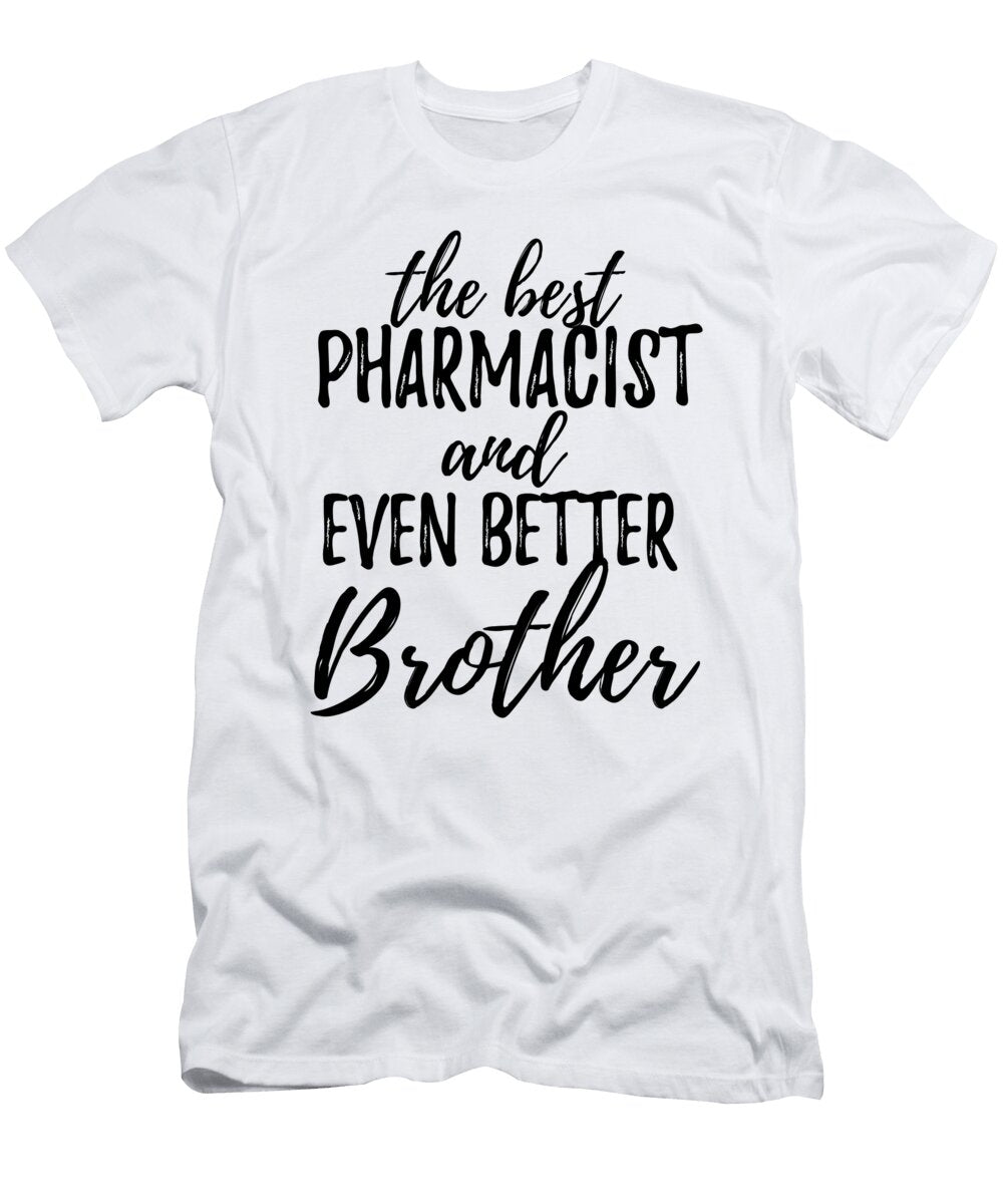Pharmacist Brother Funny Gift Idea for Sibling Gag Inspiring Joke the Best and Even Better Funny Gift Ideas T-Shirt