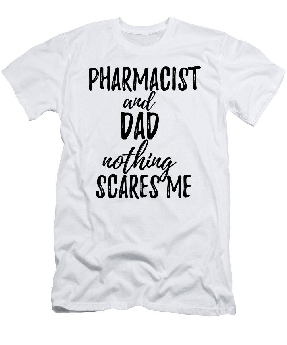 Pharmacist Dad Funny Gift Idea for Father Gag Joke Nothing Scares Me Funny Gift Ideas T-Shirt