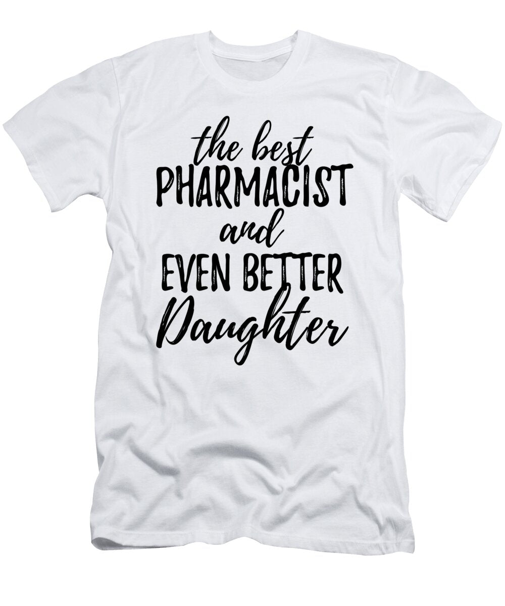 Pharmacist Daughter Funny Gift Idea for Girl Gag Inspiring Joke the Best and Even Better Funny Gift Ideas T-Shirt