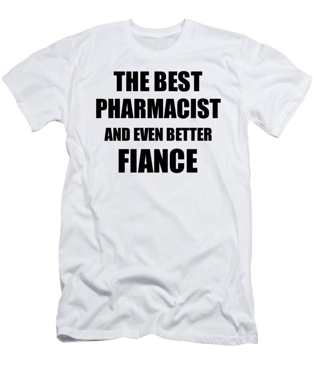 Pharmacist Fiance Funny Gift Idea for Betrothed Gag Inspiring Joke the Best and Even Better Funny Gift Ideas T-Shirt