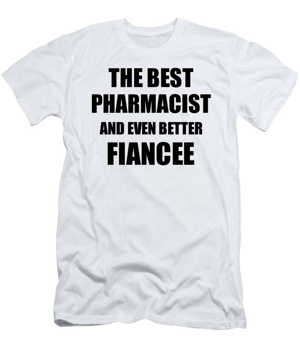 Pharmacist Fiancee Funny Gift Idea for Her Betrothed Gag Inspiring Joke the Best and Even Better Funny Gift Ideas T-Shirt