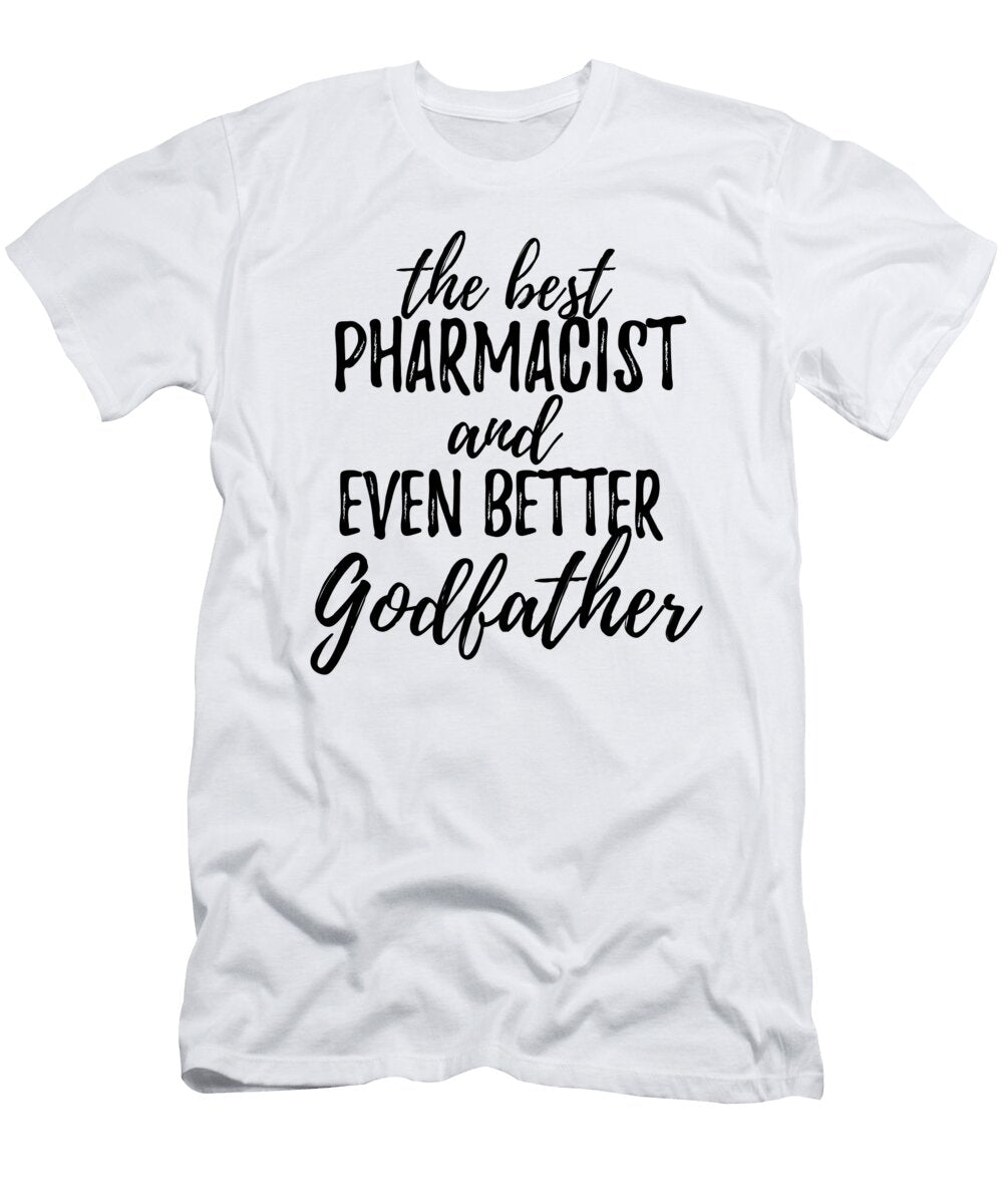 Pharmacist Godfather Funny Gift Idea for Godparent Gag Inspiring Joke the Best and Even Better Funny Gift Ideas T-Shirt