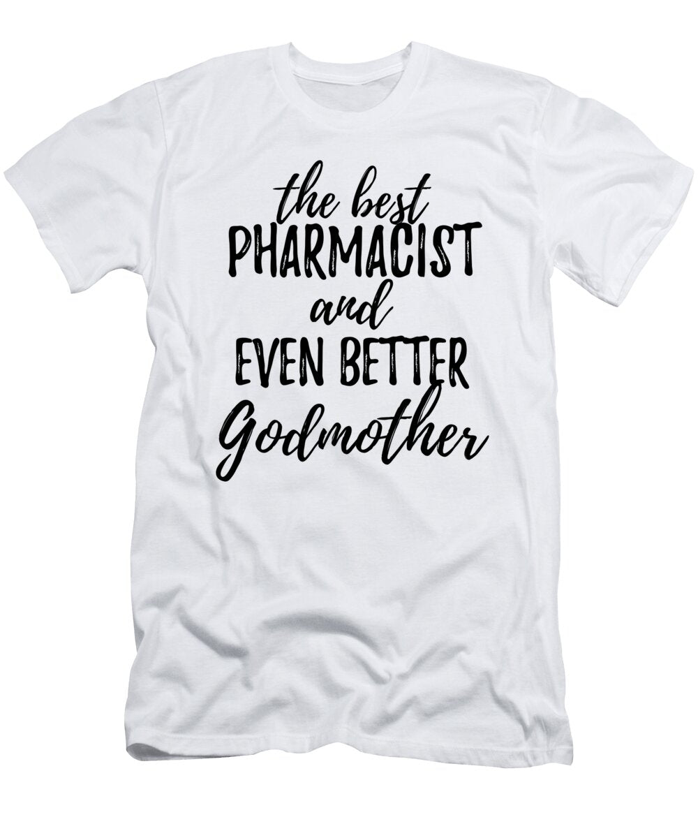 Pharmacist Godmother Funny Gift Idea for Godparent Gag Inspiring Joke the Best and Even Better Funny Gift Ideas T-Shirt