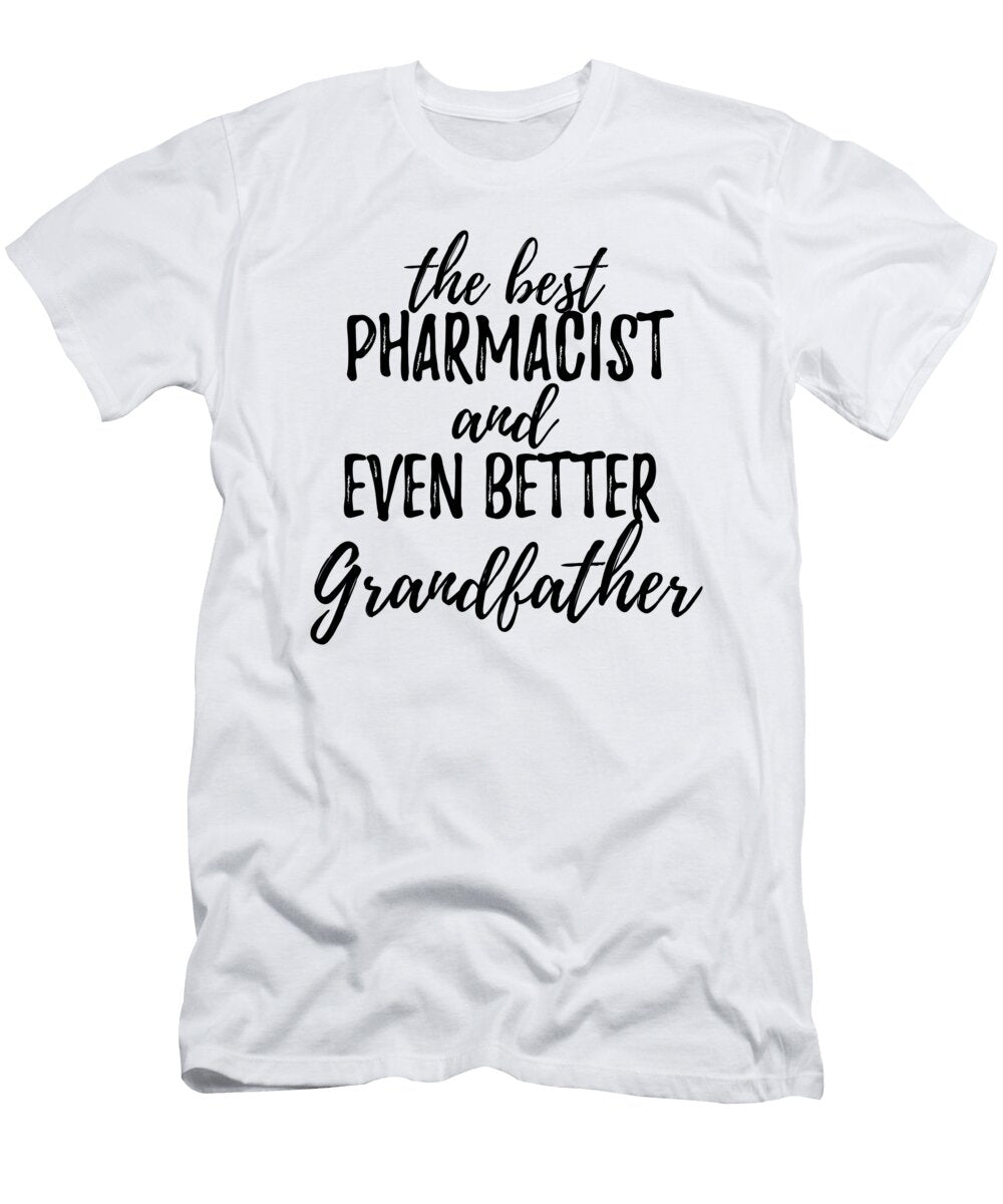 Pharmacist Grandfather Funny Gift Idea for Grandpa Gag Inspiring Joke the Best and Even Better Funny Gift Ideas T-Shirt