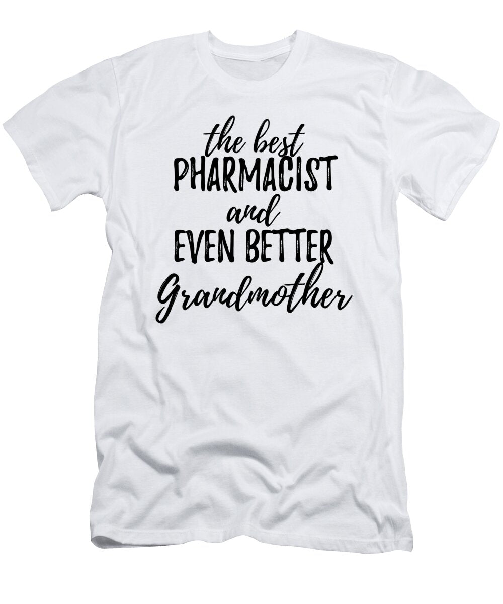 Pharmacist Grandmother Funny Gift Idea for Grandma Gag Inspiring Joke the Best and Even Better Funny Gift Ideas T-Shirt