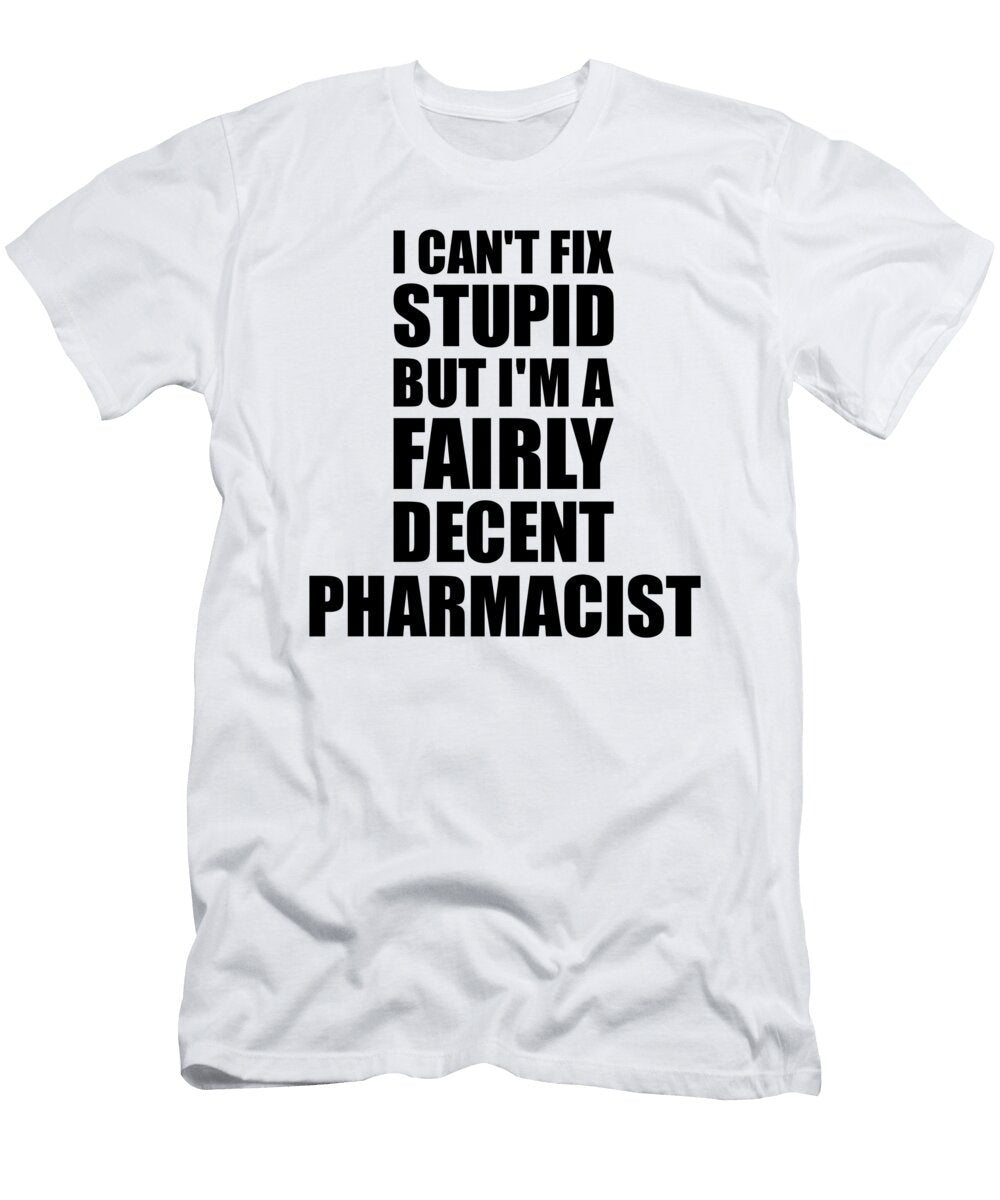 Pharmacist I Cant Fix Stupid Funny Coworker Gift Funny Gift Ideas T-Shirt