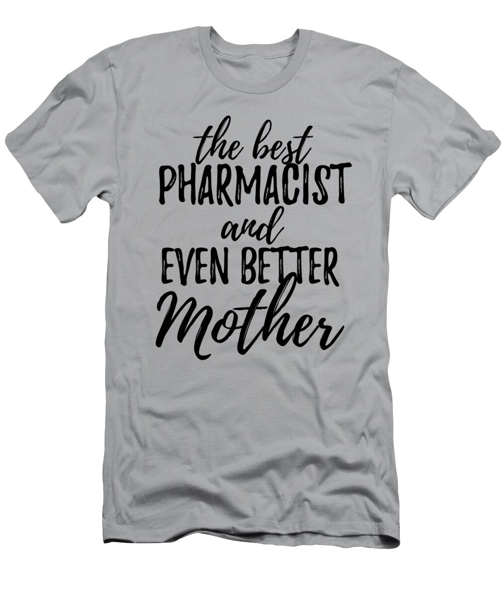 Pharmacist Mother Funny Gift Idea for Mom Gag Inspiring Joke the Best and Even Better Funny Gift Ideas T-Shirt